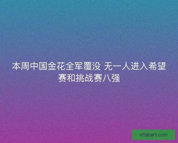 本周中国金花全军覆没 无一人进入希望赛和挑战赛八强