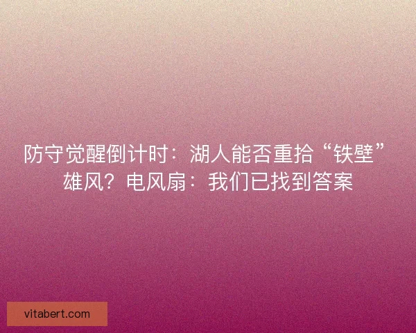 防守觉醒倒计时：湖人能否重拾 “铁壁” 雄风？电风扇：我们已找到答案