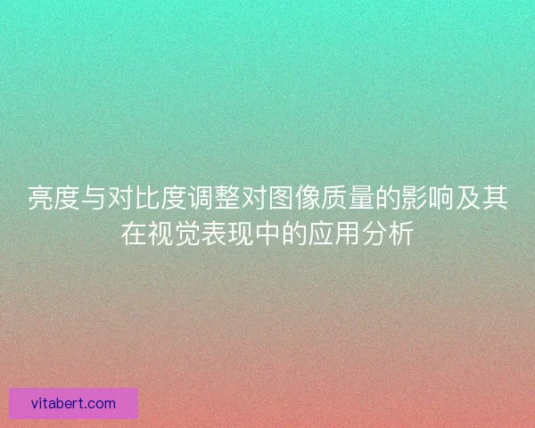 亮度与对比度调整对图像质量的影响及其在视觉表现中的应用分析