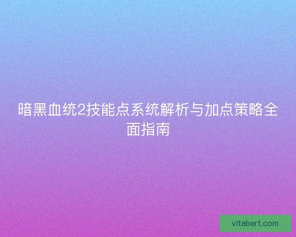 暗黑血统2技能点系统解析与加点策略全面指南