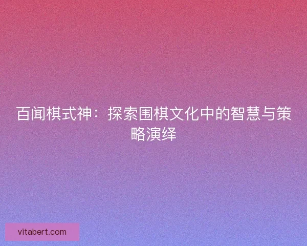 百闻棋式神：探索围棋文化中的智慧与策略演绎