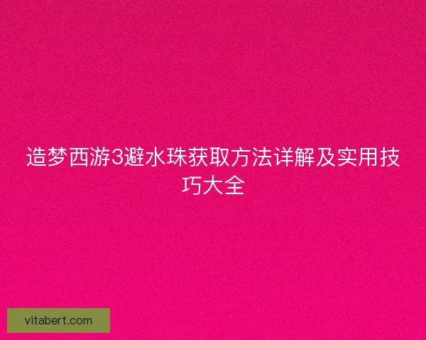 造梦西游3避水珠获取方法详解及实用技巧大全