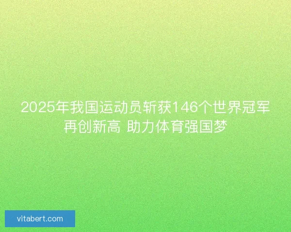 2025年我国运动员斩获146个世界冠军再创新高 助力体育强国梦