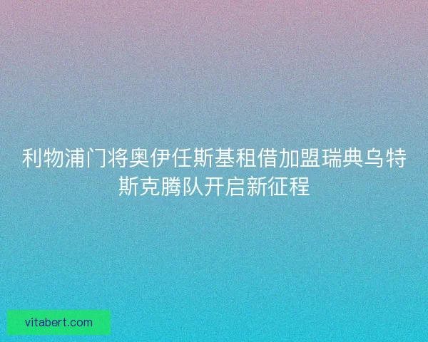 利物浦门将奥伊任斯基租借加盟瑞典乌特斯克腾队开启新征程