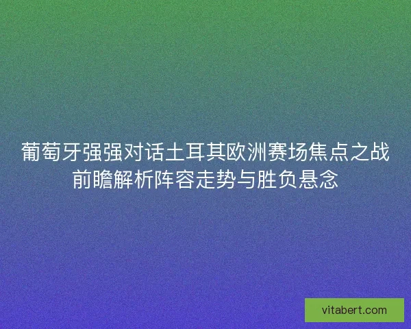 葡萄牙强强对话土耳其欧洲赛场焦点之战前瞻解析阵容走势与胜负悬念