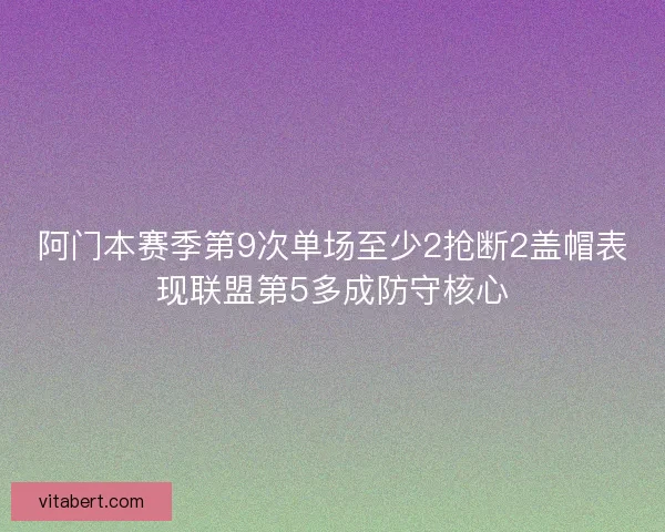 阿门本赛季第9次单场至少2抢断2盖帽表现联盟第5多成防守核心