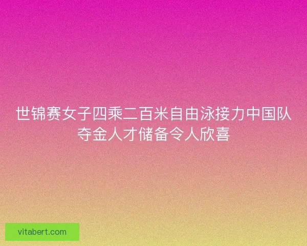 世锦赛女子四乘二百米自由泳接力中国队夺金人才储备令人欣喜