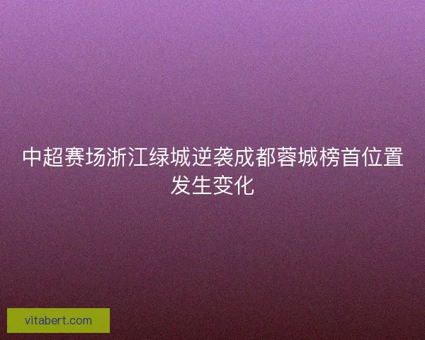 中超赛场浙江绿城逆袭成都蓉城榜首位置发生变化