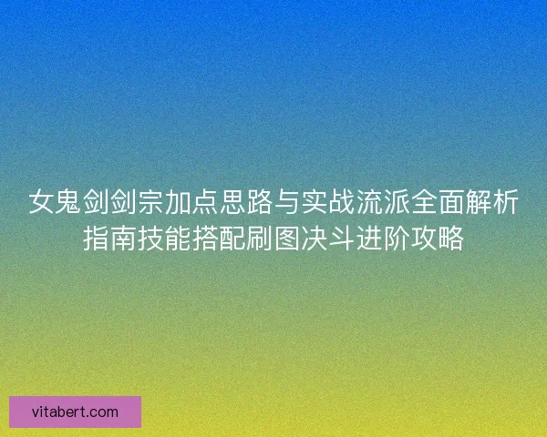 女鬼剑剑宗加点思路与实战流派全面解析指南技能搭配刷图决斗进阶攻略