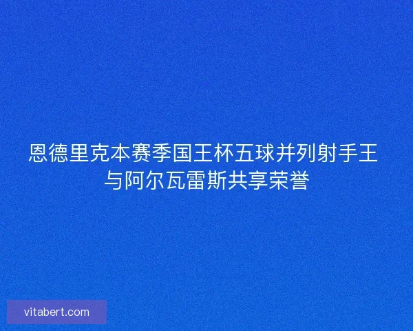 恩德里克本赛季国王杯五球并列射手王 与阿尔瓦雷斯共享荣誉