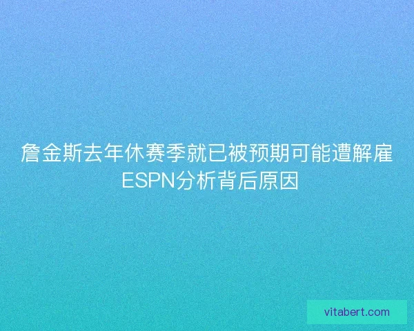 詹金斯去年休赛季就已被预期可能遭解雇 ESPN分析背后原因