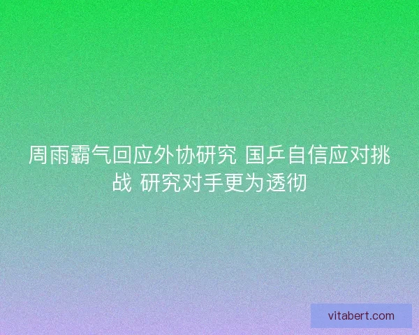 周雨霸气回应外协研究 国乒自信应对挑战 研究对手更为透彻