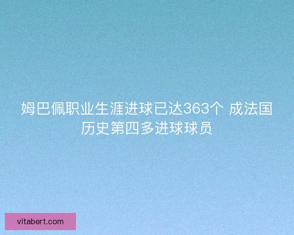 姆巴佩职业生涯进球已达363个 成法国历史第四多进球球员