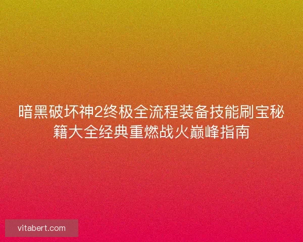 暗黑破坏神2终极全流程装备技能刷宝秘籍大全经典重燃战火巅峰指南