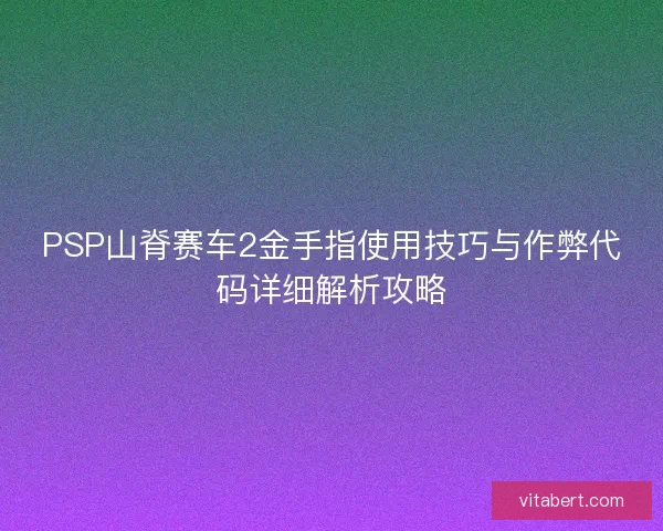 PSP山脊赛车2金手指使用技巧与作弊代码详细解析攻略