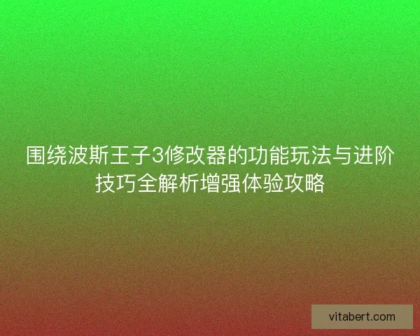 围绕波斯王子3修改器的功能玩法与进阶技巧全解析增强体验攻略 围绕波斯王子3修改器的功能玩法与进阶技巧全解析增强体验攻略