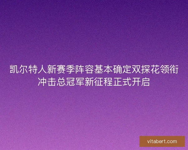 凯尔特人新赛季阵容基本确定双探花领衔冲击总冠军新征程正式开启