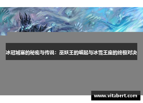 冰冠城塞的秘密与传说：巫妖王的崛起与冰雪王座的终极对决